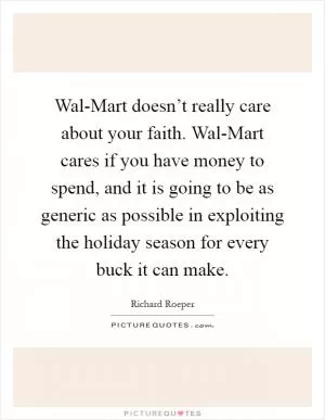 Wal-Mart doesn’t really care about your faith. Wal-Mart cares if you have money to spend, and it is going to be as generic as possible in exploiting the holiday season for every buck it can make Picture Quote #1