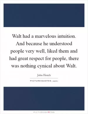 Walt had a marvelous intuition. And because he understood people very well, liked them and had great respect for people, there was nothing cynical about Walt Picture Quote #1