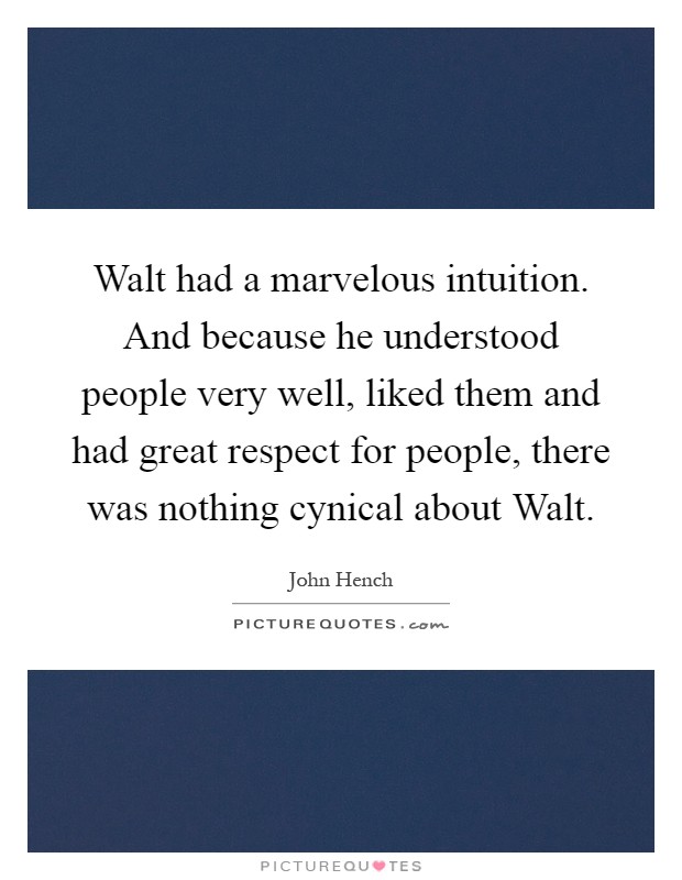 Walt had a marvelous intuition. And because he understood people very well, liked them and had great respect for people, there was nothing cynical about Walt Picture Quote #1
