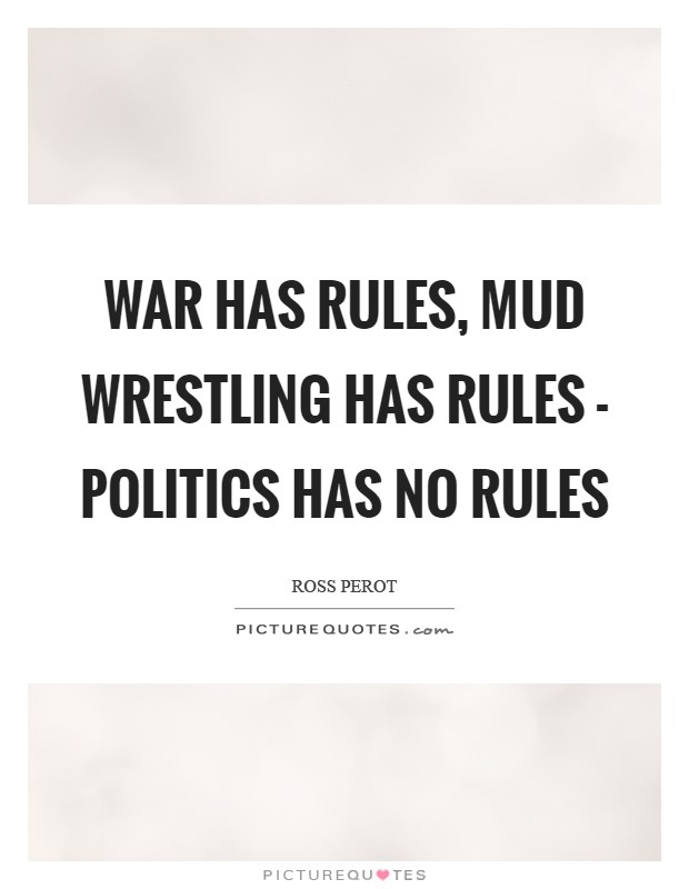 War has rules, mud wrestling has rules - politics has no rules Picture Quote #1