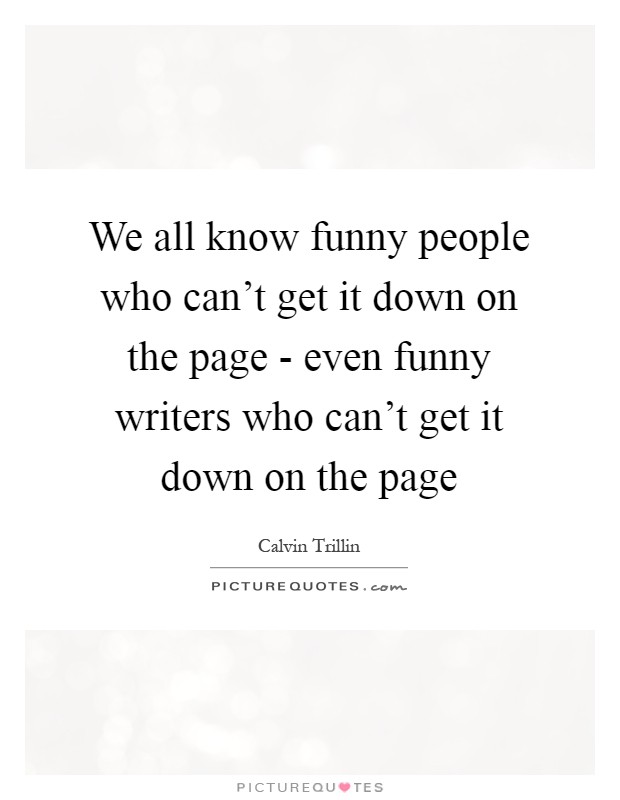 We all know funny people who can't get it down on the page - even funny writers who can't get it down on the page Picture Quote #1