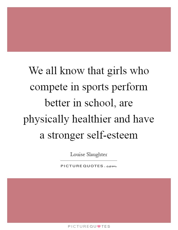We all know that girls who compete in sports perform better in school, are physically healthier and have a stronger self-esteem Picture Quote #1