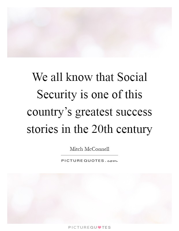 We all know that Social Security is one of this country's greatest success stories in the 20th century Picture Quote #1