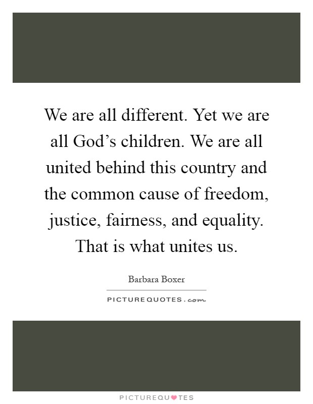We are all different. Yet we are all God's children. We are all united behind this country and the common cause of freedom, justice, fairness, and equality. That is what unites us Picture Quote #1