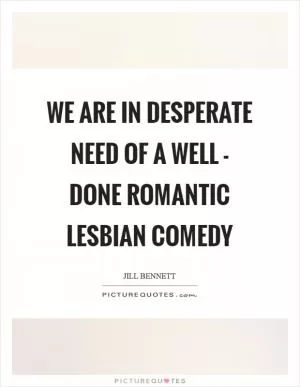 We are in desperate need of a well - done romantic lesbian comedy Picture Quote #1