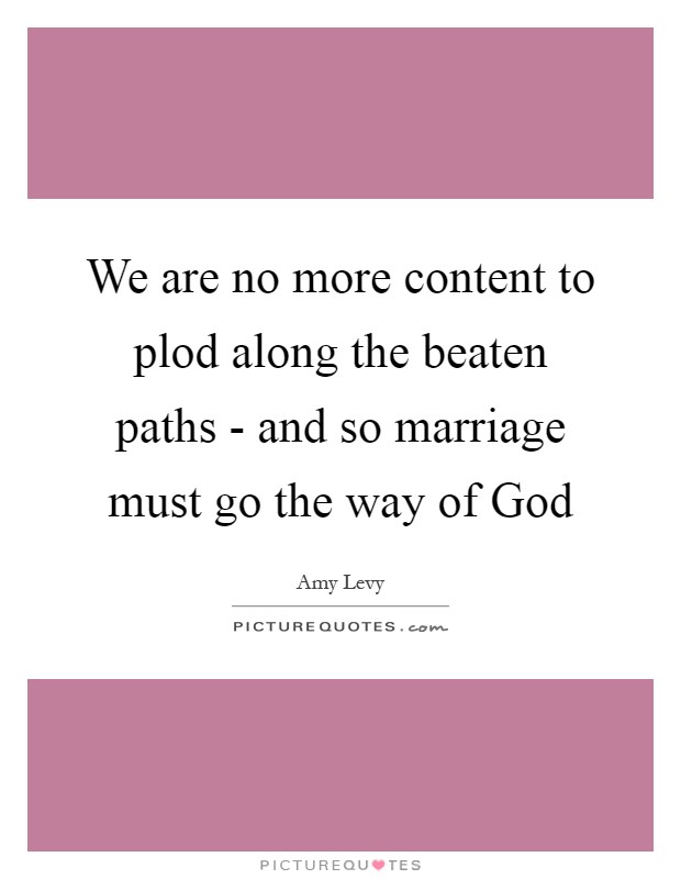 We are no more content to plod along the beaten paths - and so marriage must go the way of God Picture Quote #1