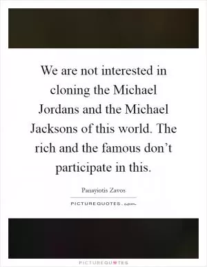 We are not interested in cloning the Michael Jordans and the Michael Jacksons of this world. The rich and the famous don’t participate in this Picture Quote #1