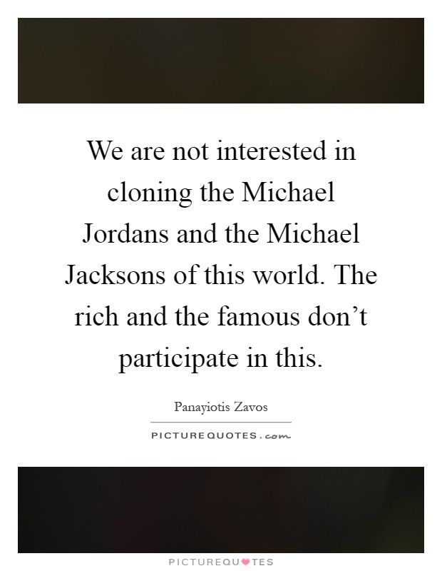 We are not interested in cloning the Michael Jordans and the Michael Jacksons of this world. The rich and the famous don't participate in this Picture Quote #1