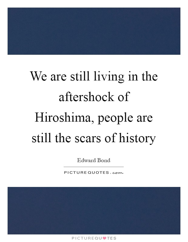 We are still living in the aftershock of Hiroshima, people are still the scars of history Picture Quote #1