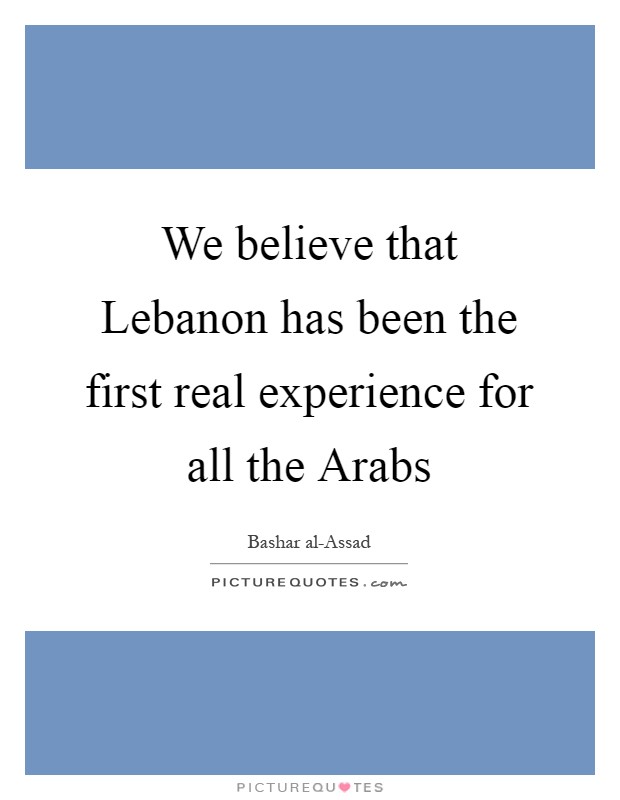 We believe that Lebanon has been the first real experience for all the Arabs Picture Quote #1