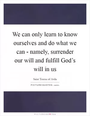 We can only learn to know ourselves and do what we can - namely, surrender our will and fulfill God’s will in us Picture Quote #1