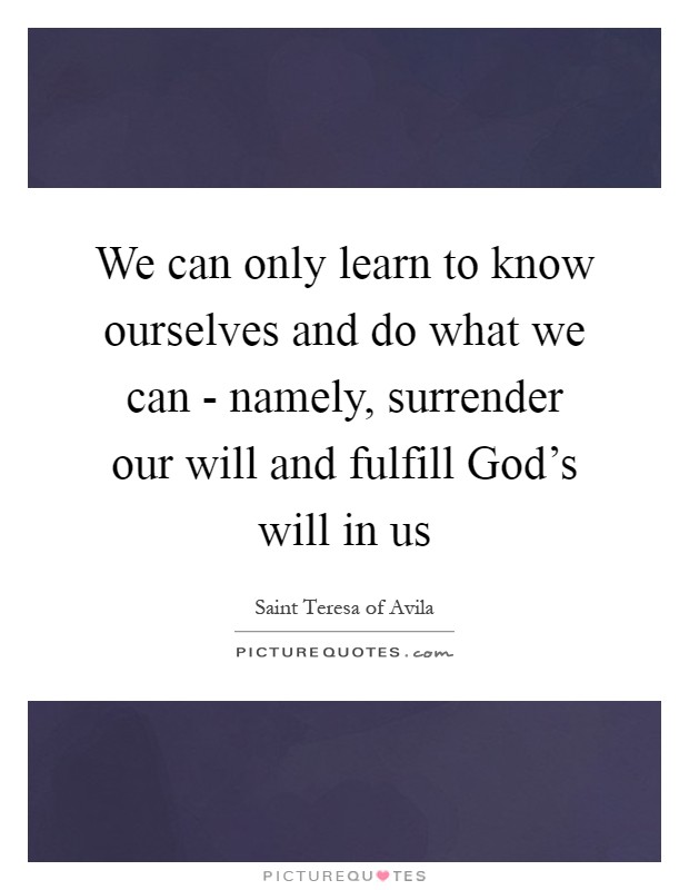 We can only learn to know ourselves and do what we can - namely, surrender our will and fulfill God's will in us Picture Quote #1