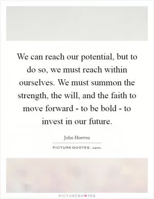 We can reach our potential, but to do so, we must reach within ourselves. We must summon the strength, the will, and the faith to move forward - to be bold - to invest in our future Picture Quote #1