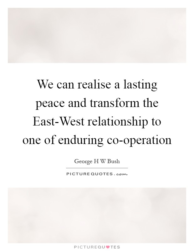 We can realise a lasting peace and transform the East-West relationship to one of enduring co-operation Picture Quote #1