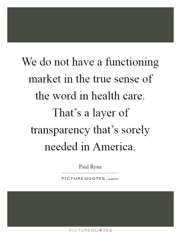 We do not have a functioning market in the true sense of the word in health care. That's a layer of transparency that's sorely needed in America Picture Quote #1