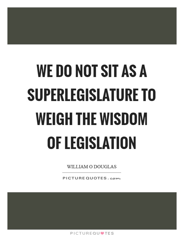 We do not sit as a superlegislature to weigh the wisdom of legislation Picture Quote #1