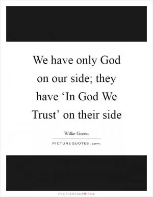 We have only God on our side; they have ‘In God We Trust’ on their side Picture Quote #1