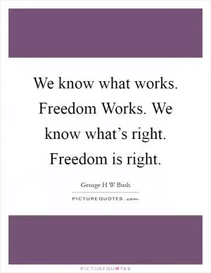 We know what works. Freedom Works. We know what’s right. Freedom is right Picture Quote #1