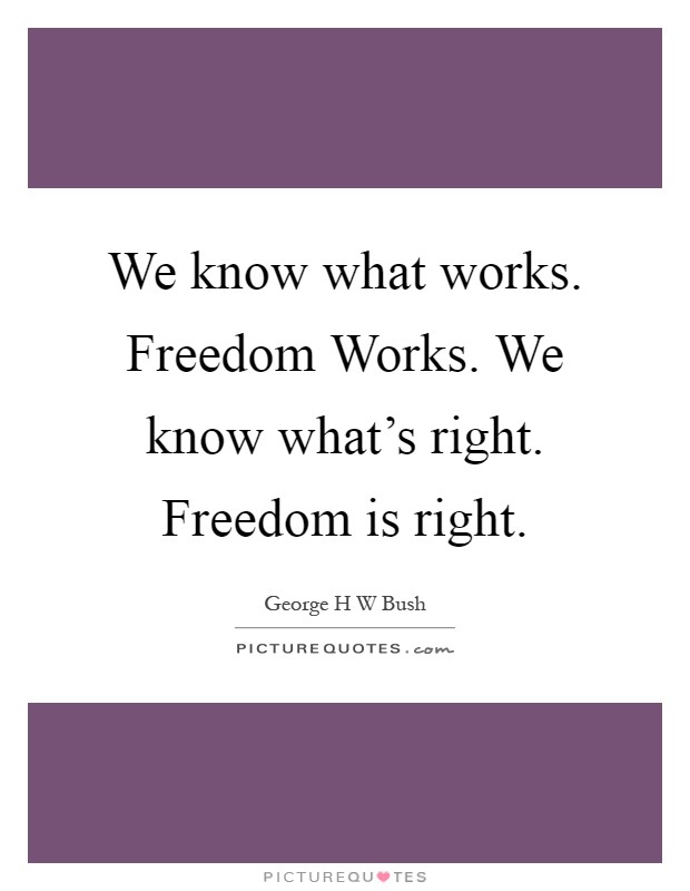 We know what works. Freedom Works. We know what's right. Freedom is right Picture Quote #1