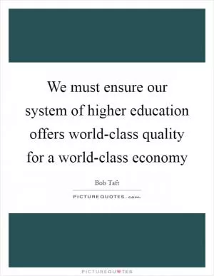 We must ensure our system of higher education offers world-class quality for a world-class economy Picture Quote #1