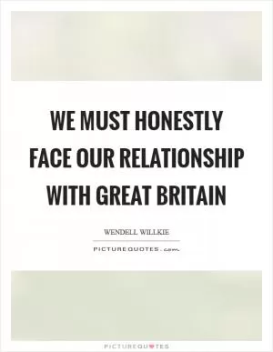 We must honestly face our relationship with Great Britain Picture Quote #1