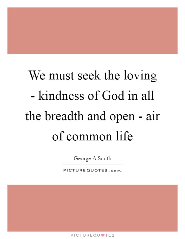 We must seek the loving - kindness of God in all the breadth and open - air of common life Picture Quote #1