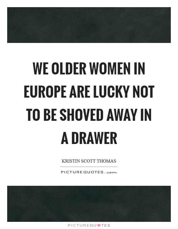 We older women in Europe are lucky not to be shoved away in a drawer Picture Quote #1