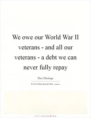 We owe our World War II veterans - and all our veterans - a debt we can never fully repay Picture Quote #1