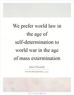 We prefer world law in the age of self-determination to world war in the age of mass extermination Picture Quote #1