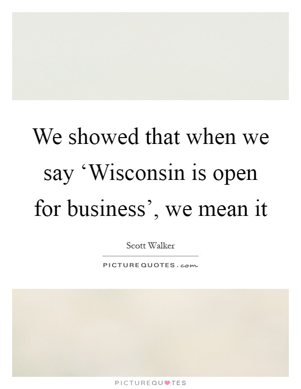 We showed that when we say ‘Wisconsin is open for business', we mean it Picture Quote #1
