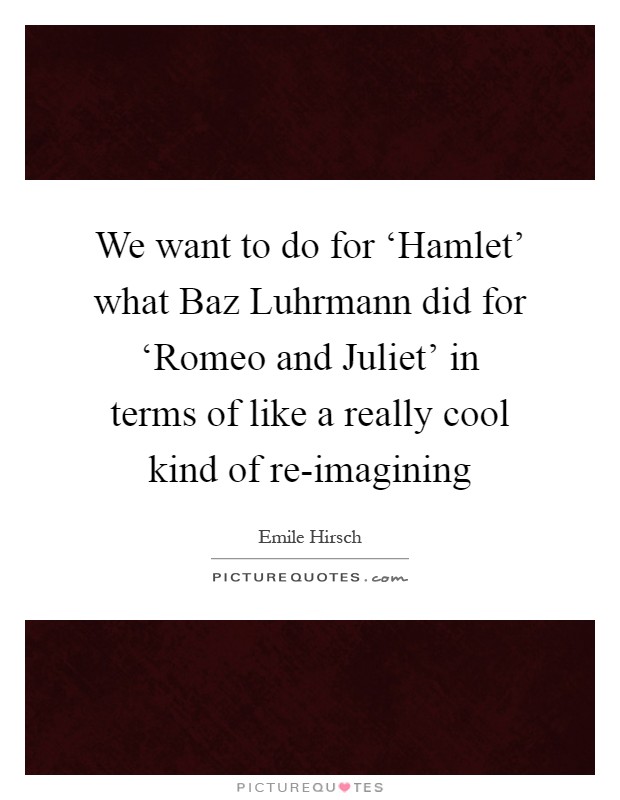 We want to do for ‘Hamlet' what Baz Luhrmann did for ‘Romeo and Juliet' in terms of like a really cool kind of re-imagining Picture Quote #1