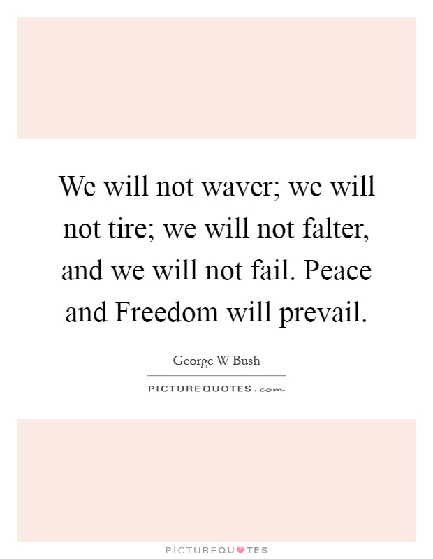 We will not waver; we will not tire; we will not falter, and we will not fail. Peace and Freedom will prevail Picture Quote #1