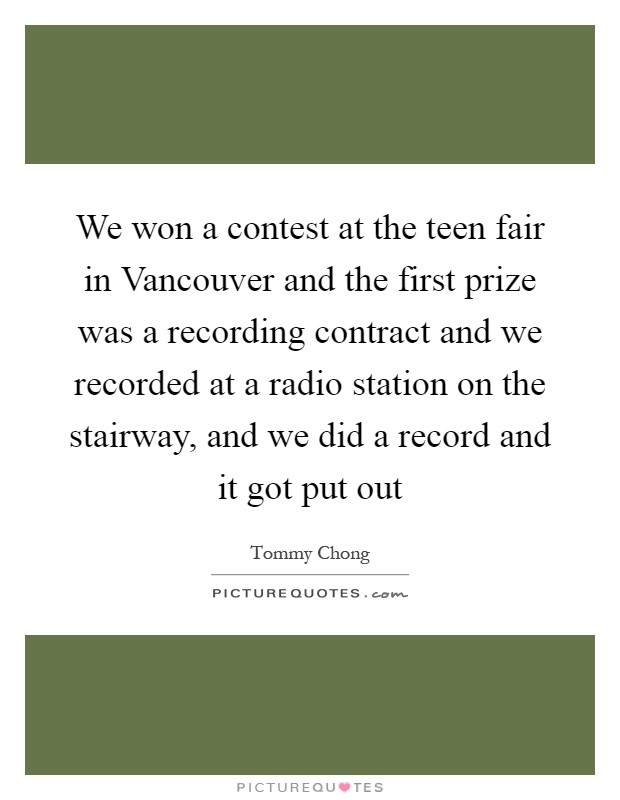We won a contest at the teen fair in Vancouver and the first prize was a recording contract and we recorded at a radio station on the stairway, and we did a record and it got put out Picture Quote #1