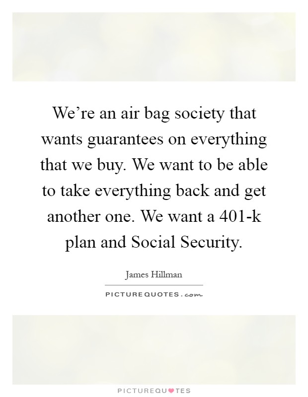 We're an air bag society that wants guarantees on everything that we buy. We want to be able to take everything back and get another one. We want a 401-k plan and Social Security Picture Quote #1