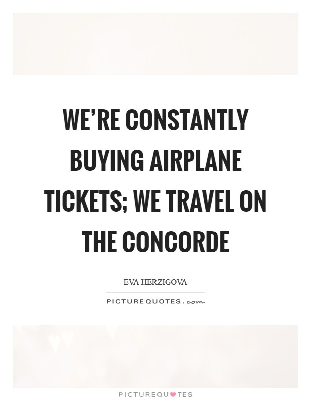 We're constantly buying airplane tickets; we travel on the Concorde Picture Quote #1