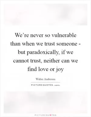 We’re never so vulnerable than when we trust someone - but paradoxically, if we cannot trust, neither can we find love or joy Picture Quote #1