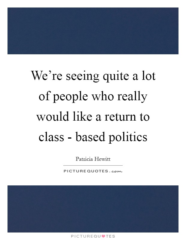 We're seeing quite a lot of people who really would like a return to class - based politics Picture Quote #1