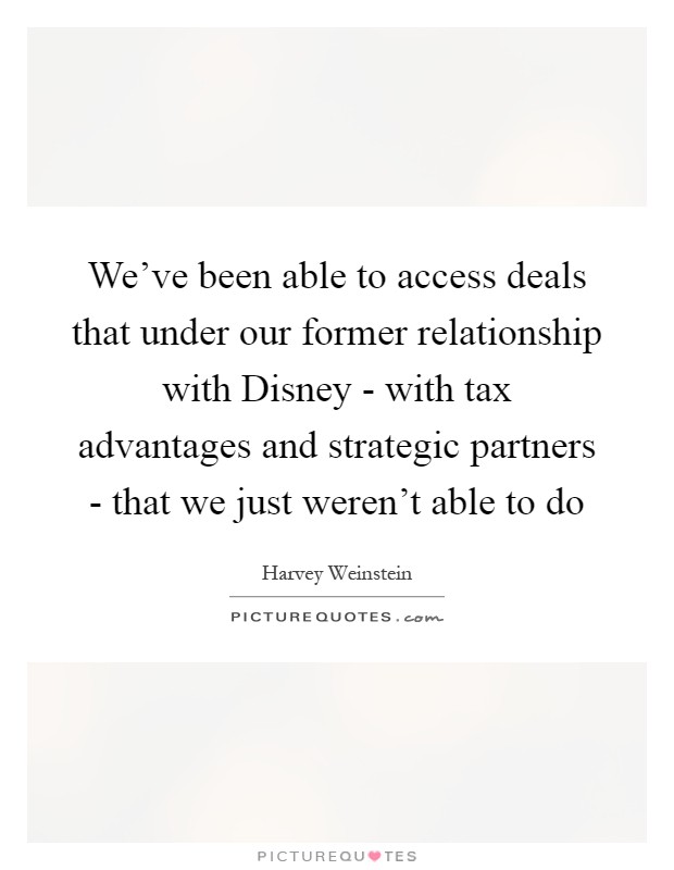 We've been able to access deals that under our former relationship with Disney - with tax advantages and strategic partners - that we just weren't able to do Picture Quote #1