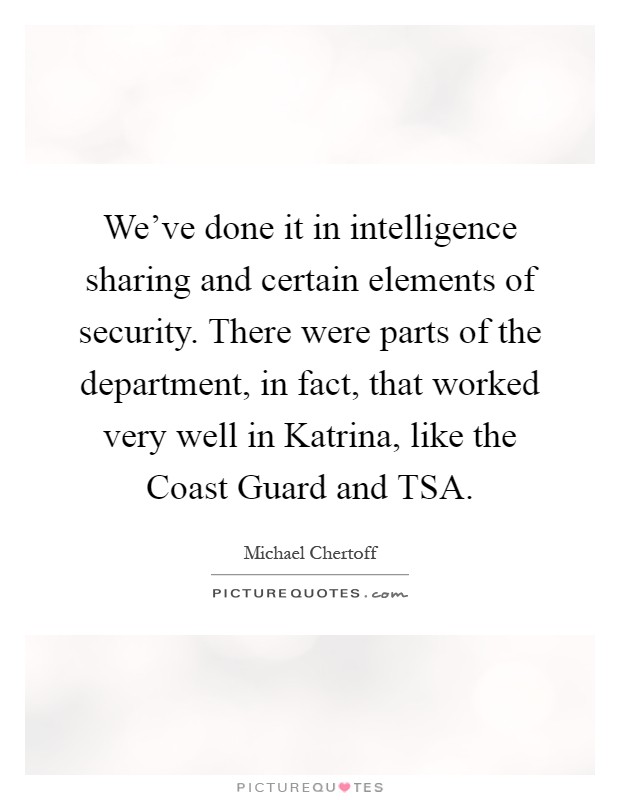 We've done it in intelligence sharing and certain elements of security. There were parts of the department, in fact, that worked very well in Katrina, like the Coast Guard and TSA Picture Quote #1