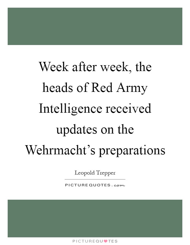 Week after week, the heads of Red Army Intelligence received updates on the Wehrmacht's preparations Picture Quote #1
