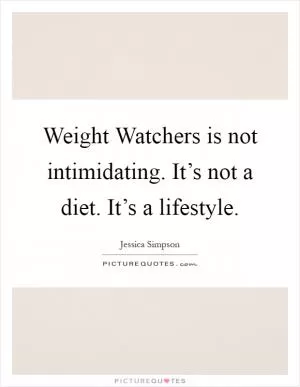 Weight Watchers is not intimidating. It’s not a diet. It’s a lifestyle Picture Quote #1