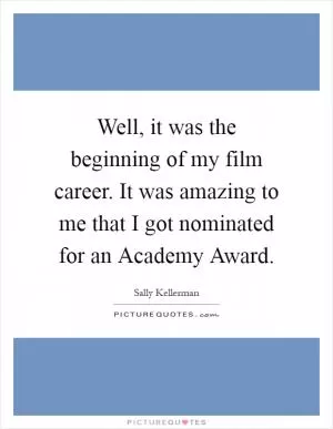 Well, it was the beginning of my film career. It was amazing to me that I got nominated for an Academy Award Picture Quote #1