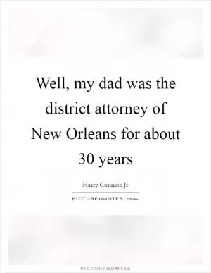 Well, my dad was the district attorney of New Orleans for about 30 years Picture Quote #1