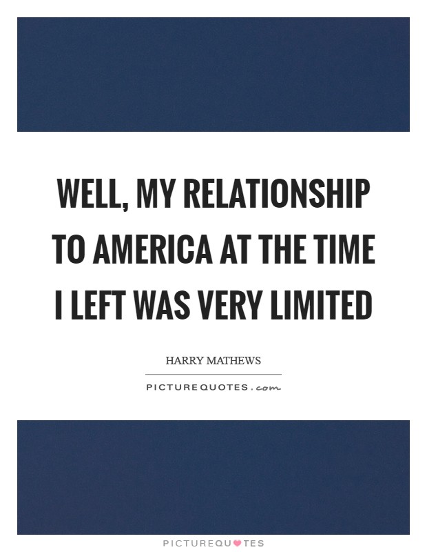 Well, my relationship to America at the time I left was very limited Picture Quote #1