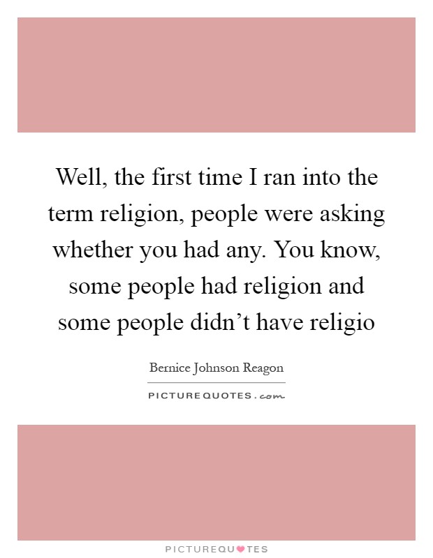 Well, the first time I ran into the term religion, people were asking whether you had any. You know, some people had religion and some people didn't have religio Picture Quote #1