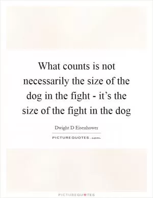 What counts is not necessarily the size of the dog in the fight - it’s the size of the fight in the dog Picture Quote #1
