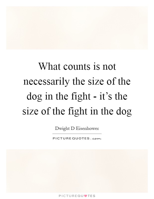 What counts is not necessarily the size of the dog in the fight - it's the size of the fight in the dog Picture Quote #1