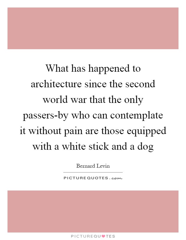 What has happened to architecture since the second world war that the only passers-by who can contemplate it without pain are those equipped with a white stick and a dog Picture Quote #1