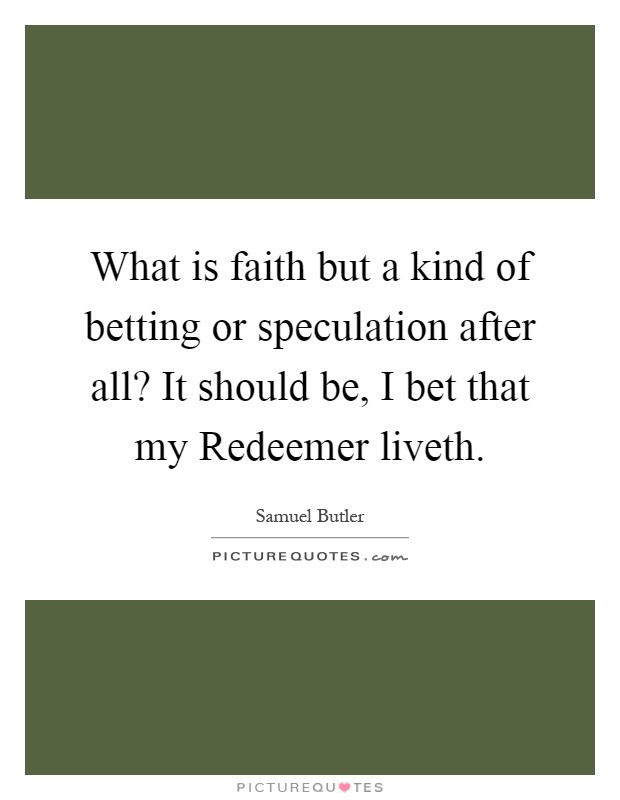 What is faith but a kind of betting or speculation after all? It should be, I bet that my Redeemer liveth Picture Quote #1