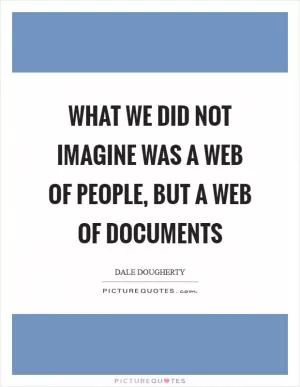 What we did not imagine was a Web of people, but a Web of documents Picture Quote #1